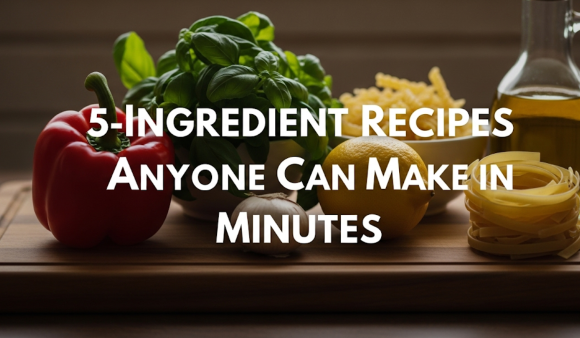 5-Ingredient Recipes Anyone Can Make in Minutes